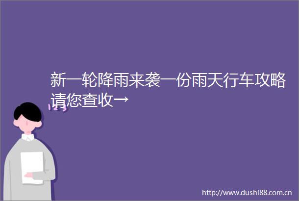 新一轮降雨来袭一份雨天行车攻略请您查收→