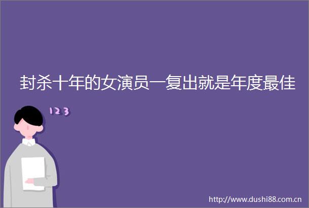 封杀十年的女演员一复出就是年度最佳