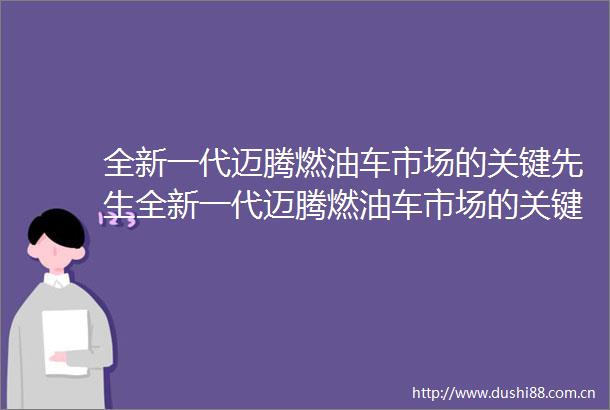 全新一代迈腾燃油车市场的关键先生全新一代迈腾燃油车市场的关键先生