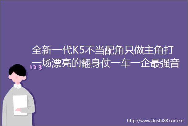 全新一代K5不当配角只做主角打一场漂亮的翻身仗一车一企最强音