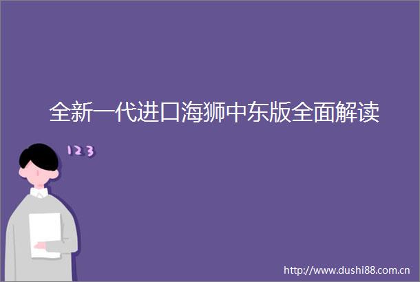 全新一代进口海狮中东版全面解读