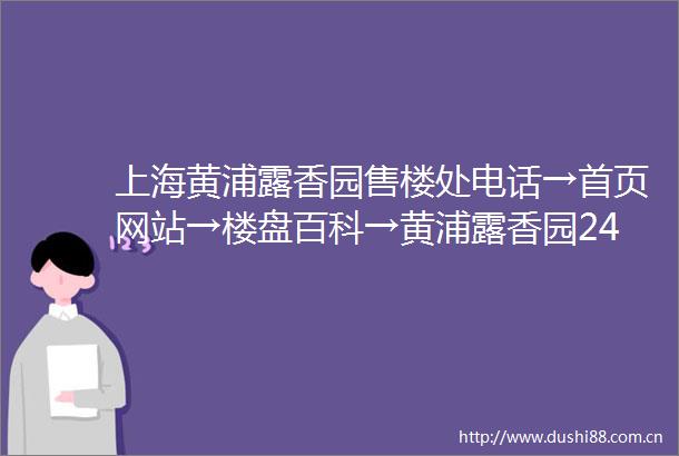 上海黄浦露香园售楼处电话→首页网站→楼盘百科→黄浦露香园24时热线电话