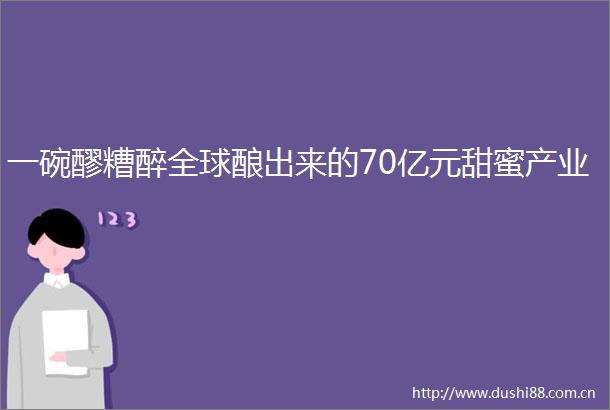 一碗醪糟醉全球酿出来的70亿元甜蜜产业
