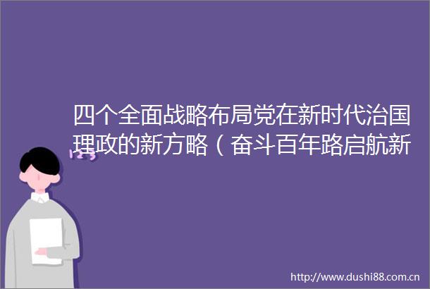 四个全面战略布局党在新时代治国理政的新方略（奋斗百年路启航新征程）