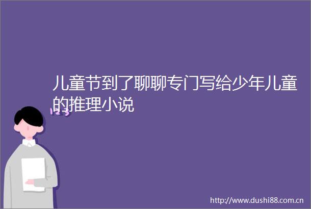 儿童节到了聊聊专门写给少年儿童的推理小说