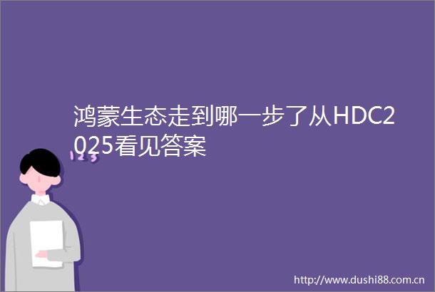鸿蒙生态走到哪一步了从HDC2025看见答案