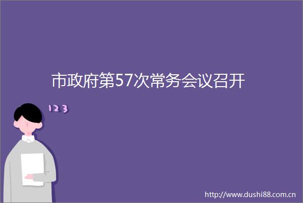 市第57次常务会议召开