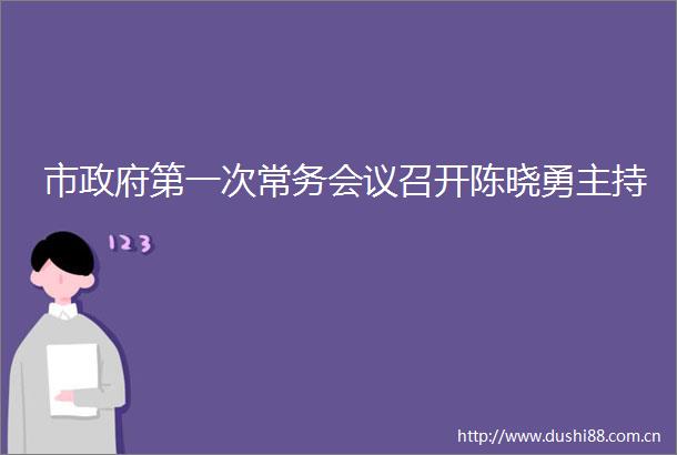 市第一次常务会议召开陈晓勇主持