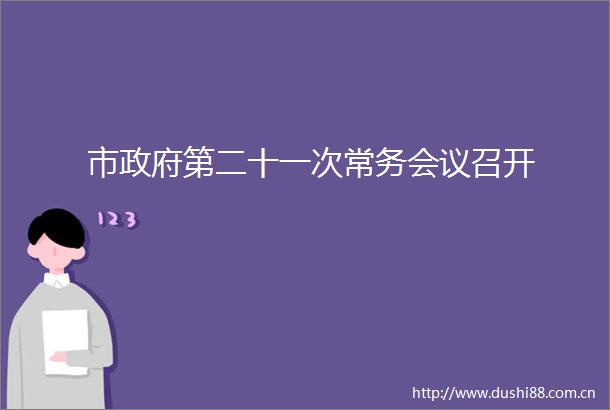市第二十一次常务会议召开