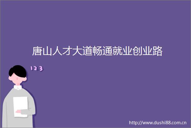 唐山人才大道畅通就业创业路