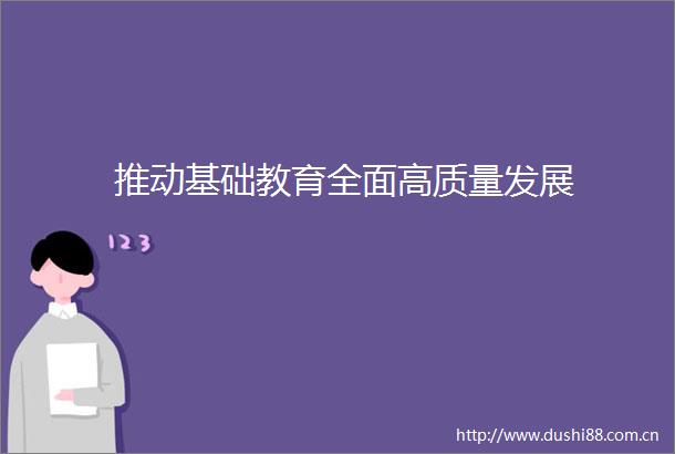 推动基础教育全面高质量发展