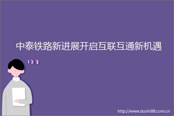 中泰铁路新进展开启互联互通新机遇