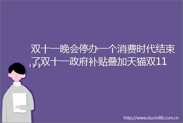 双十一晚会停办一个消费时代结束了双十一补贴叠加天猫双11优惠再加码