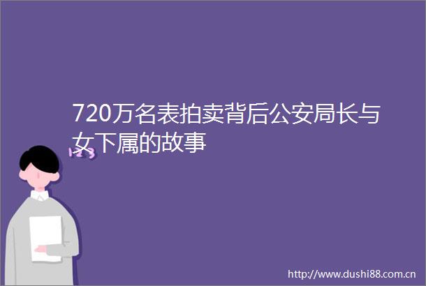 720万名表拍卖背后局长与女下属的故事