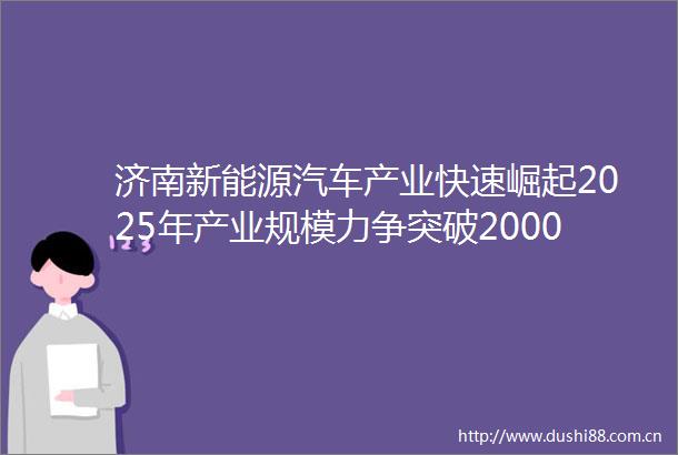 济南新能源汽车产业快速崛起2025年产业规模力争突破2000亿元