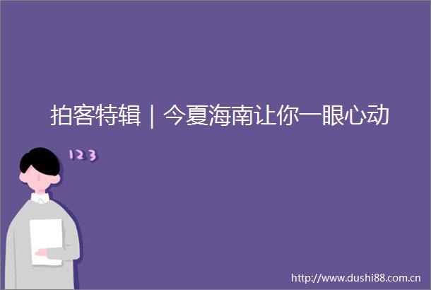 拍客特辑｜今夏海南让你一眼心动