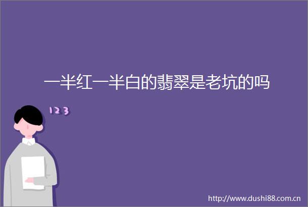 一半红一半白的翡翠是老坑的吗