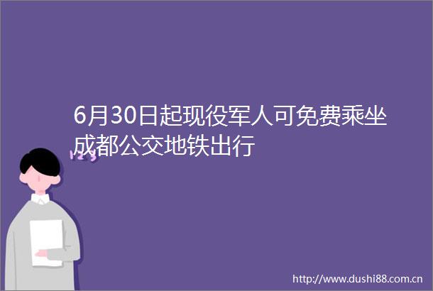 6月30日起现役军人可免费乘坐成都公交地铁出行