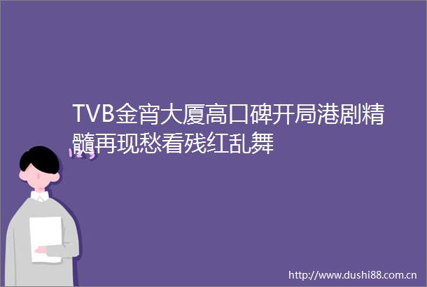 TVB金宵大厦高口碑开局港剧精髓再现愁看残红乱舞