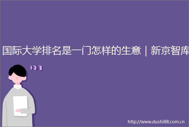国际大学排名是一门怎样的生意｜新京智库
