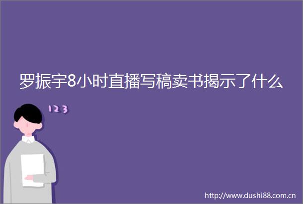 罗振宇8小时直播写稿卖书揭示了什么