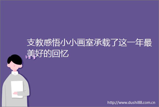 支教感悟小小画室承载了这一年最美好的回忆