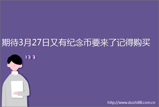 期待3月27日又有纪念币要来了记得购买