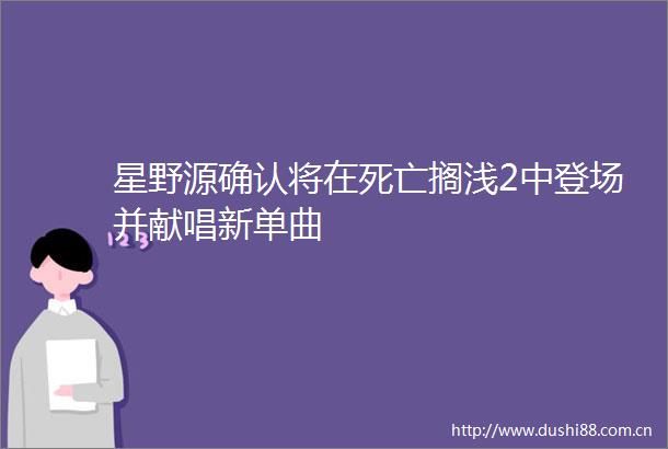 星野源确认将在死亡搁浅2中登场并献唱新单曲
