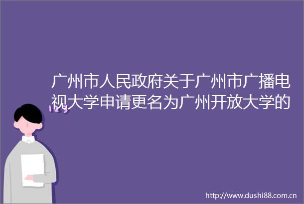 广州市关于广州市广播电视大学申请更名为广州开放大学的函（免予公开转主动公开）