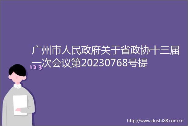 广州市关于省政协十三届一次会议第20230768号提案答复的函