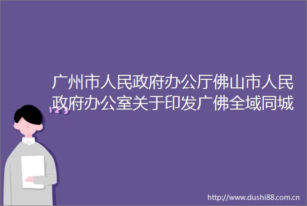 广州市办公厅佛山市办公室关于印发广佛全域同城化十四五发展规划的通知