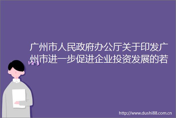 广州市办公厅关于印发广州市进一步促进企业投资发展的若干措施（第一批）的通知