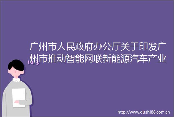 广州市办公厅关于印发广州市推动智能网联新能源汽车产业发展三年行动计划的通知