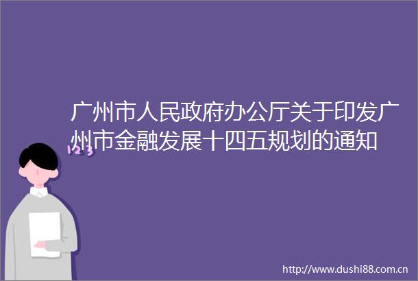 广州市办公厅关于印发广州市金融发展十四五规划的通知