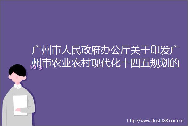 广州市办公厅关于印发广州市农业农村现代化十四五规划的通知