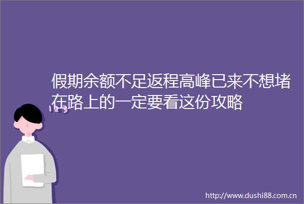 假期余额不足返程高峰已来不想堵在路上的一定要看这份攻略