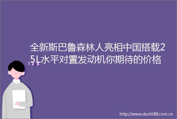 全新斯巴鲁森林人亮相搭载25L水平对置发动机你期待的价格是多少