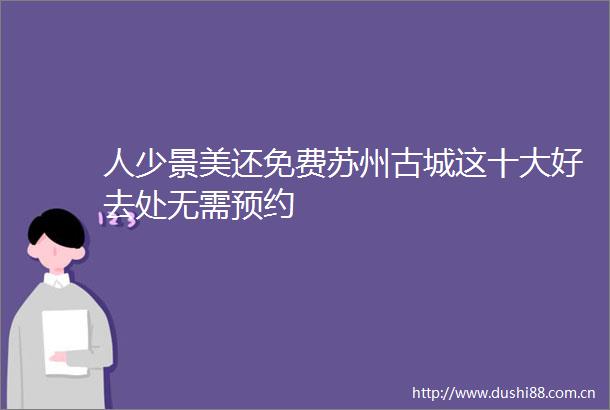 人少景美还免费苏州古城这十大好去处无需预约