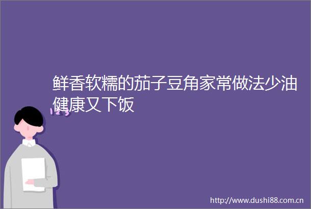 鲜香软糯的茄子豆角家常做法少油健康又下饭
