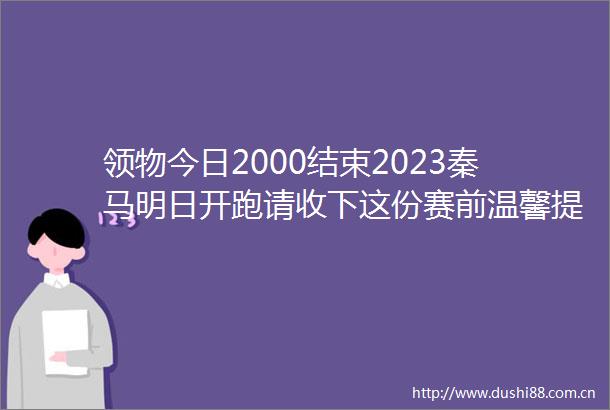 领物今日2000结束2023秦马明日开跑请收下这份赛前温馨提醒