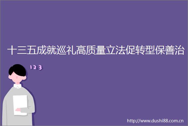 十三五成就巡礼高质量立法促转型保善治