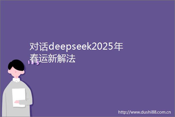 对话deepseek2025年春运新解法