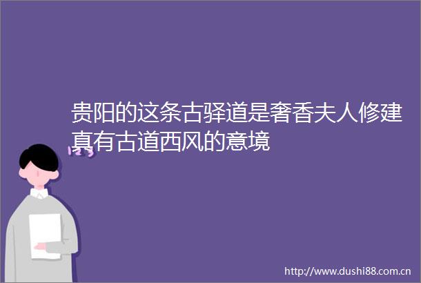 贵阳的这条古驿道是奢香夫人修建真有古道西风的意境