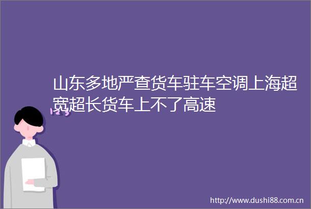山东多地严查货车驻车空调上海超宽超长货车上不了高速