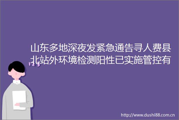 山东多地深夜发紧急通告寻人费县北站外环境检测阳性已实施管控有旅居史的尽快报