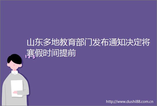 山东多地教育部门发布通知决定将寒假时间提前