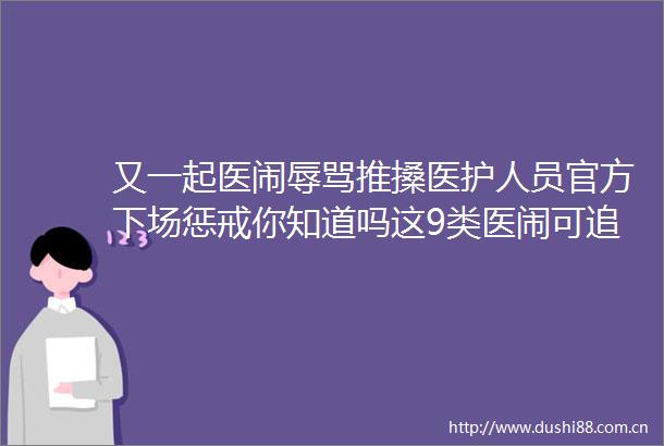 又一起医闹推搡医护人员官方下场惩戒你知道吗这9类医闹可刑事责任