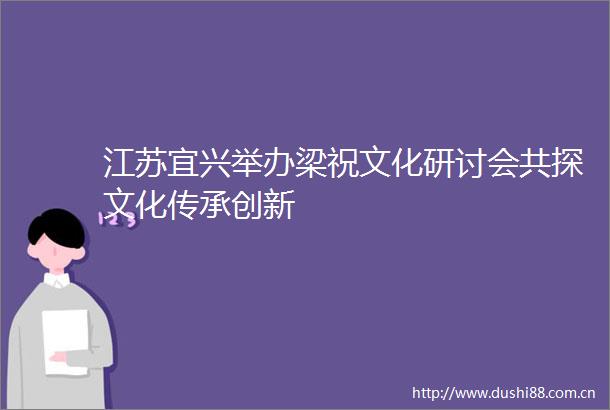 江苏宜兴举办梁祝文化研讨会共探文化传承创新