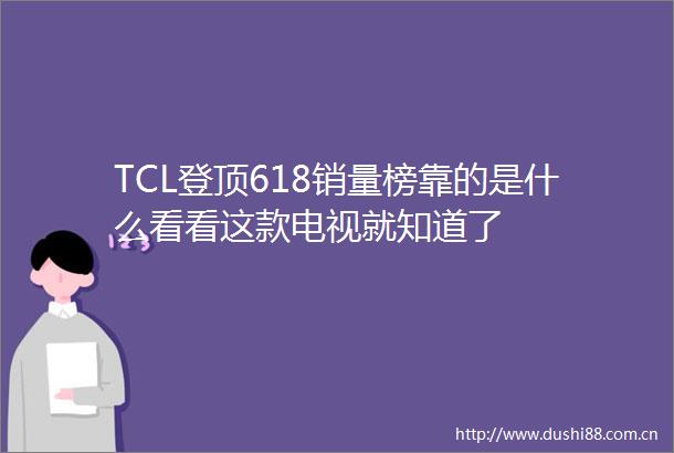 TCL登顶618销量榜靠的是什么看看这款电视就知道了