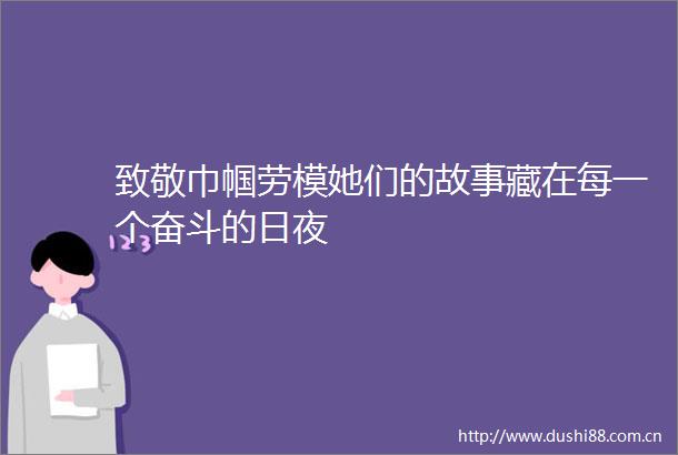 致敬巾帼劳模她们的故事藏在每一个奋斗的日夜